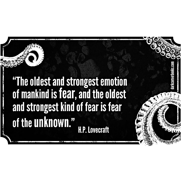 "The oldest and strongest emotion of mankind is fear, and the oldest and strongest kind of fear is fear of the unknown"