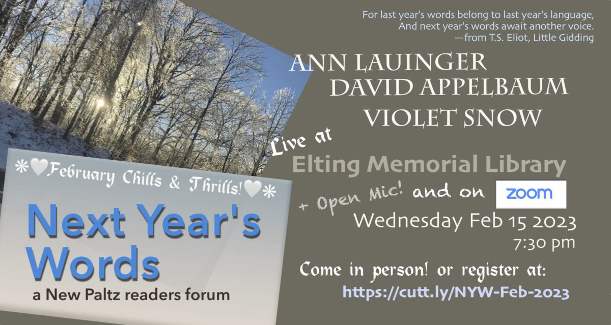 Next Year’s Words: a New Paltz Reading Forum presents three brilliant writers, Ann Lauinger, David Appelbaum, and Violet Snow.